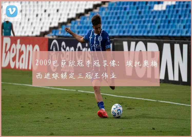 2009巴萨欧冠夺冠录像：埃托奥梅西进球锁定三冠王伟业