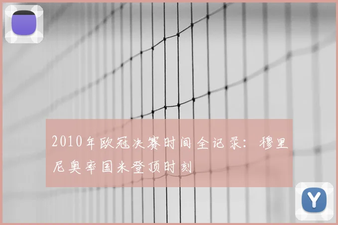 2010年欧冠决赛时间全记录:穆里尼奥率国米登顶时刻