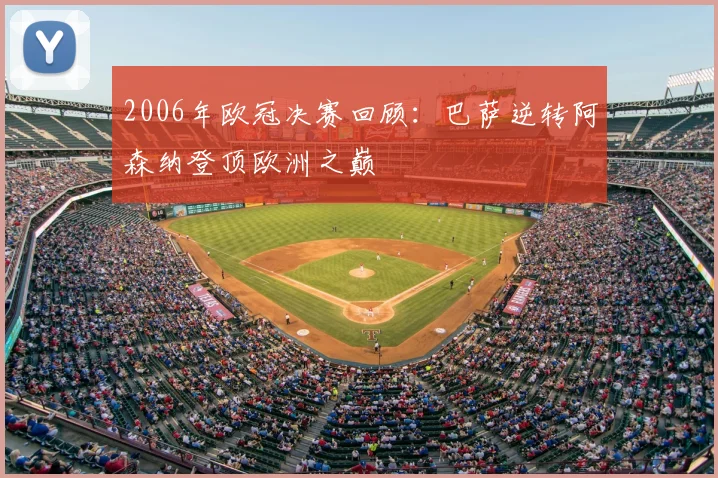 2006年欧冠决赛回顾：巴萨逆转阿森纳登顶欧洲之巅