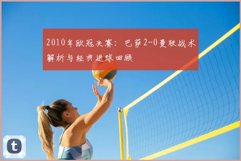 2010年欧冠决赛：巴萨2-0曼联战术解析与经典进球回顾