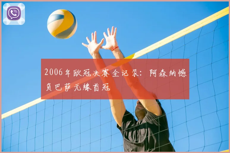 2006年欧冠决赛全记录：阿森纳憾负巴萨无缘首冠