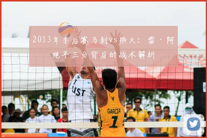 2013年季后赛马刺vs热火：雷·阿伦绝平三分背后的战术解析