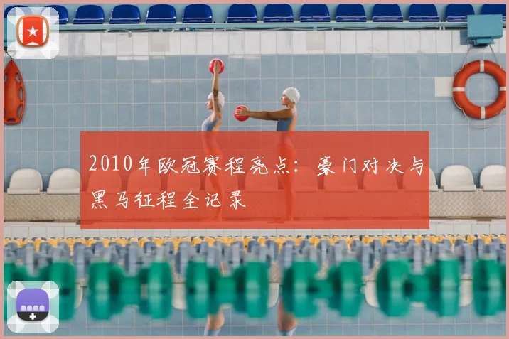 2010年欧冠赛程亮点:豪门对决与黑马征程全记录